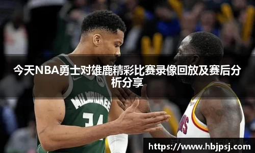 今天NBA勇士对雄鹿精彩比赛录像回放及赛后分析分享