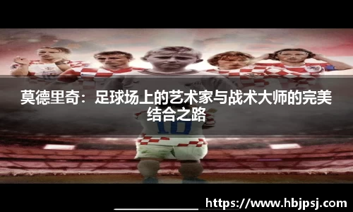 莫德里奇：足球场上的艺术家与战术大师的完美结合之路