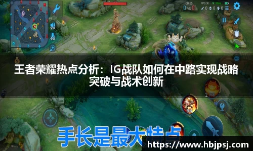 王者荣耀热点分析：IG战队如何在中路实现战略突破与战术创新