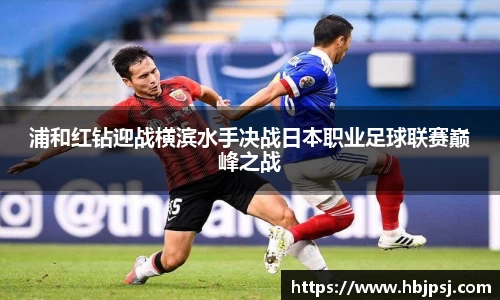 浦和红钻迎战横滨水手决战日本职业足球联赛巅峰之战