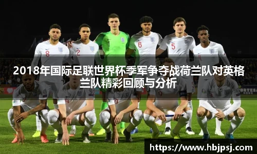 2018年国际足联世界杯季军争夺战荷兰队对英格兰队精彩回顾与分析